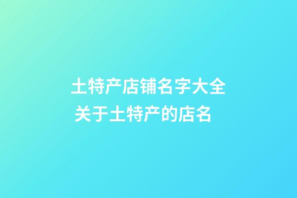 土特产店铺名字大全 关于土特产的店名-第1张-店铺起名-玄机派